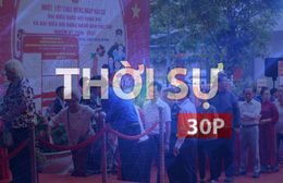Thời sự 30 phút sáng: Thống kê sơ bộ cho thấy tỉ lệ cử tri đi bầu cử trên cả nước đạt khoảng 99,69%