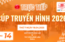 Link xem trực tiếp Cúp Truyền hình 2026 | Chặng 14: P. Quy Nhơn (Gia Lai) - P. Tuy Hòa (Đăk Lăk) 94km (18/4)