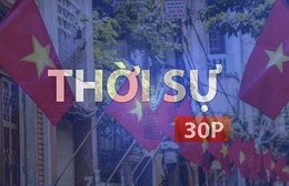 Thời sự 30P sáng (1/5/2026): Nhiều sự kiện và hoạt động ý nghĩa dịp lễ 30/4 - 1/5 được hưởng ứng