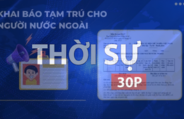 Thời sự 30P chiều (10/5/2026): Từ 21/5, khai báo lưu trú, tạm trú cho người Việt Nam và người nước ngoài trên một trang web chung