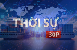 Thời sự 30P trưa (11/5/2026): Nâng tầm năng lực cạnh tranh ngành logistics