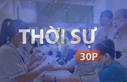 Thời sự 30p sáng (26/5/2026): TP. Hồ Chí Minh lên kế hoạch khám sức khỏe cho 15 triệu dân