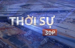Thời sự 30p trưa (26/5/2026): Dự án sân bay Long Thành thiếu hụt khoảng 27% lao động