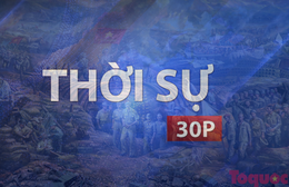 Thời sự 30P sáng (7/5/2026): Điện Biên Phủ - Khi những khối thép biết "leo dốc"