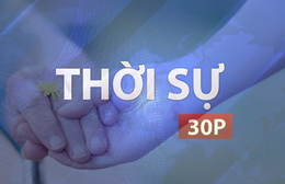 Thời sự 30P trưa (7/5/2026): Tiếp tục lan tỏa hành trình "tháng nhân đạo"