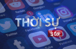 Thời sự 30P chiều (8/5/2026): 100% xã, phường lập trang mạng xã hội để tương tác trực tiếp với người dân