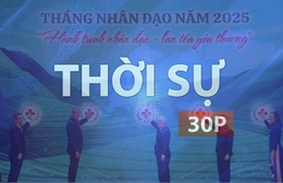 Thời sự 30p chiều (9/5/2026): Hội chữ thập đỏ, hành trình nhân đạo