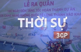 Thời sự 30p sáng (2/6/2026): Ra quân 180 ngày đêm hoàn thành sân bay Long Thành