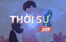 Thời sự 30P chiều (28/6/2026): Những “mẹ đỡ đầu” đặc biệt
