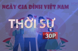 Thời sự 30P sáng (28/6/2026): Kỷ niẹm 25 năm Ngày gia đình Việt Nam
