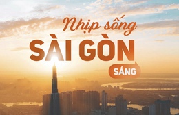 Nhịp sống Sài Gòn sáng: Những câu chuyện được quan tâm hôm nay