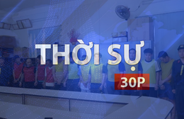 Thời sự 30P chiều (14/7/2026): Công an TP. Hồ Chí Minh khởi tố 97 đối tượng cá độ bóng đá World Cup