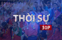 Thời sự 30P sáng (20/7/2026): Tây Ban Nha lên ngôi vô địch Worldcup 2026