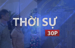 Thời sự 30P trưa (29/7/2026): 500 ngày đêm kiên trì tìm các anh hùng liệt sĩ trở về