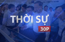 Thời sự 30P chiều (29/7/2026): Lấy lợi ích và sự hài lòng của Nhân dân làm thước đo cuối cùng