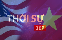 Thời sự 30P sáng (5/7/2026): Việt Nam gửi thư, điện mừng Quốc khánh Hoa Kỳ