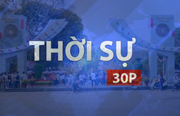 Thời sự 30P trưa (6/7/2026): Lễ triển khai tìm kiếm, quy tập hài cốt liệt sĩ tại Công viên Lê Thị Riêng