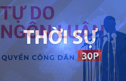 Thời sự 30P sáng (12/8/2026): Tự do ngôn luận phải đi cùng trách nhiệm