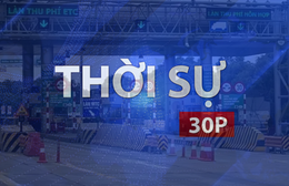 Thời sự 30P trưa (20/8/2026): VETC dừng thu phí dịch vụ ví điện tử