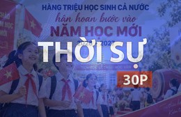 Thời sự 30P chiều (5/9/2026): Học sinh cả nước hân hoan bước vào năm học mới