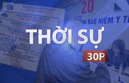 Thời sự 30P sáng (8/9/2026): Đề xuất tăng mức hưởng bảo hiểm y tế cho người trên 75 tuổi