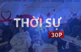 Thời sự 30P trưa (12/9/2026): Trao giọt máu hồng, lan tỏa yêu thương