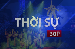 Thời sự 30P chiều (13/9/2026): Từ sân khấu cộng đồng đến đời sống tinh thần