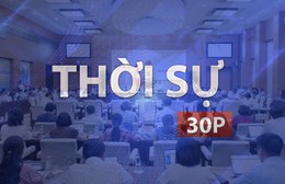 Thời sự 30P sáng (17/9/2026): Sửa đổi Luật Đất đai để khơi nguồn lực phát triển