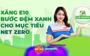 Xăng E10 – Bước đệm xanh cho mục tiêu Net Zero