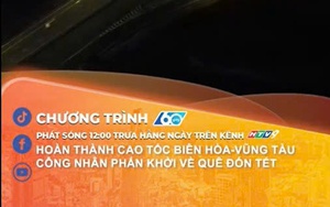 60 Giây ngày 10/2/2026 | Hoàn thành cao tốc Biên Hòa - Vũng Tàu, công nhân phấn khởi về quê đón Tết