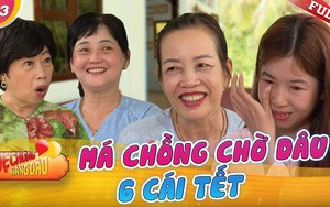 Mẹ chồng nàng dâu: Má chồng chờ con dâu 6 cái Tết