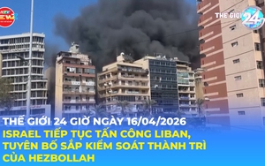 Tin Thế giới 24 Giờ ngày 16/4/2026 | Israel tiếp tục tấn công Li-băng, tuyên bố sắp kiểm soát thành trì của Hezbollah