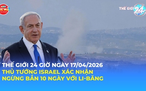 Tin Thế giới 24 Giờ ngày 17/4/2026 | Thủ tướng Israel xác nhận ngừng bắn 10 ngày với Li-băng