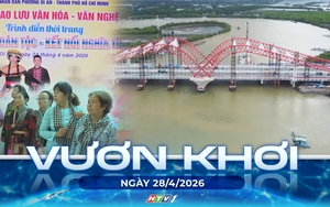 Vươn khơi - Ngày 28/4/2026 | Cầu Cỏ May - Chứng tích vàng son và khát vọng vươn mình