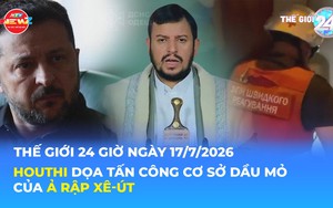 Tin Thế giới 24 Giờ ngày 17/7/2026 | Houthi dọa tấn công cơ sở dầu mỏ của Ả Rập Xê-út