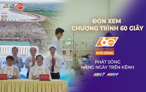 60 Giây Sáng ngày 19/7/2026 | Dự án Thủy điện Trị An mở rộng vượt khó để về đích