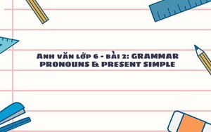 Anh văn lớp 6 - Bài 2: Grammar Pronouns & Present Simple