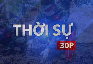 Thời sự 30P sáng (30/9/2026): Không để một anh hùng liệt sĩ nào bị lãng quên dưới lòng đất