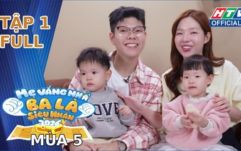 "Mẹ vắng nhà, ba là siêu nhân" Mùa 5 | Tập 1: Cuộc chiến "sinh tồn" bắt đầu