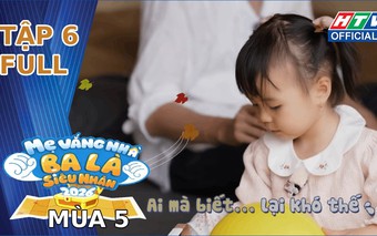 "Mẹ vắng nhà, ba là siêu nhân" Mùa 5 | Tập 6: Bài học kiếm tiền và thử thách sinh tồn kịch tính