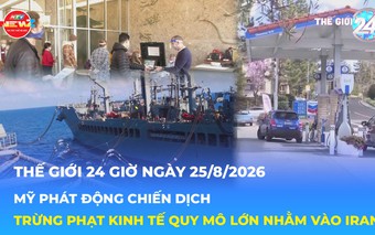 Tin Thế giới 24 Giờ ngày 25/8/2026| Mỹ siết trừng phạt kinh tế quy mô lớn nhằm vào Iran