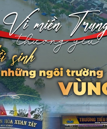 Quỹ "Chung một tấm lòng" triển khai hành động “Hồi sinh những ngôi trường vùng lũ” ngay giữa giai đoạn vận động quỹ