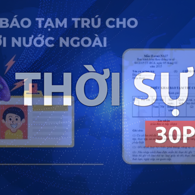 Thời sự 30P chiều (10/5/2026): Từ 21/5, khai báo lưu trú, tạm trú cho người Việt Nam và người nước ngoài trên một trang web chung