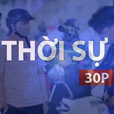 Thời sự 30P chiều (23/7/2026): Giá xăng dầu đồng loạt tăng từ 15g ngày 23/7