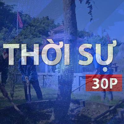 Thời sự 30P sáng (7/8/2026): Gìn giữ giá trị lịch sử “địa chỉ đỏ” nơi biên cương