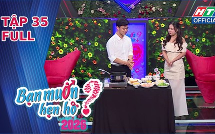 Bạn muốn hẹn hò 2026 | Tập 35: Chàng kỹ sư điện trổ tài nấu ăn chinh phục cô giáo tiểu học