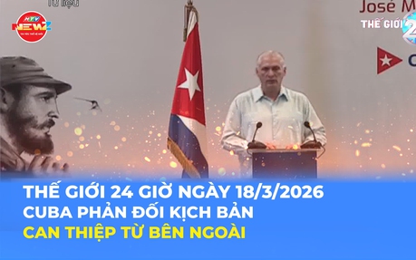 Tin Thế giới 24 Giờ ngày 18/3/2026 | Cuba phản đối kịch bản can thiệp từ bên ngoài