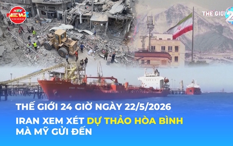 Tin Thế giới 24 Giờ ngày 22/5/2026 | Iran xem xét dự thảo hòa bình mà Mỹ gửi đến