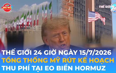 Tin Thế giới 24 Giờ ngày 15/7/2026 | Tổng thống Mỹ rút kế hoạch thu phí tại eo biển Hormuz