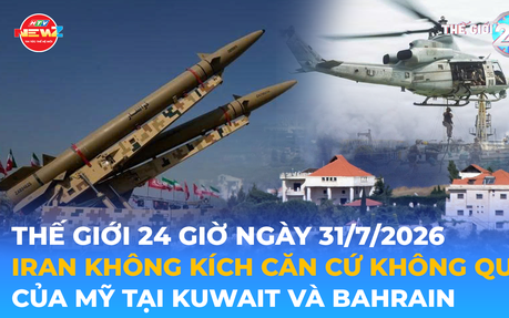 Tin Thế giới 24 Giờ ngày 31/7/2026 | Iran không kích căn cứ không quân của Mỹ tại Kuwait và Bahrain